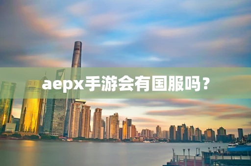 aepx手游会有国服吗？