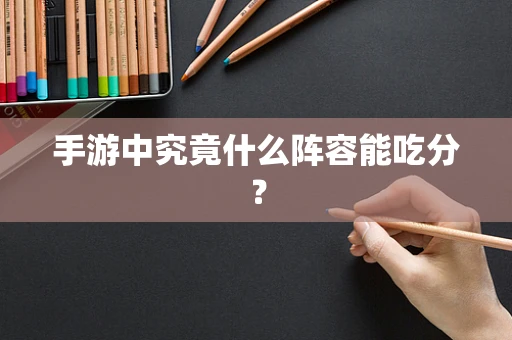 手游中究竟什么阵容能吃分？