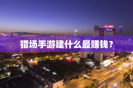 猎场手游建什么最赚钱？