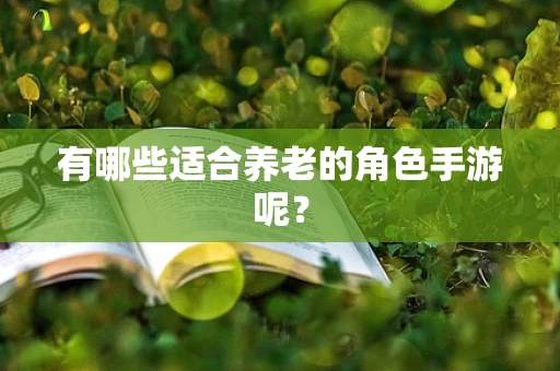 有哪些适合养老的角色手游呢？