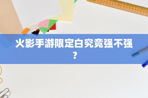 火影手游限定白究竟强不强？