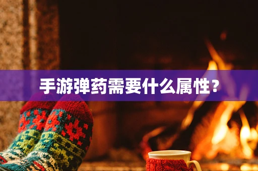 手游弹药需要什么属性？
