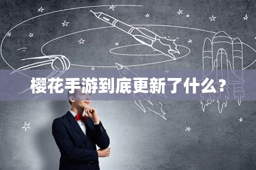 樱花手游到底更新了什么？