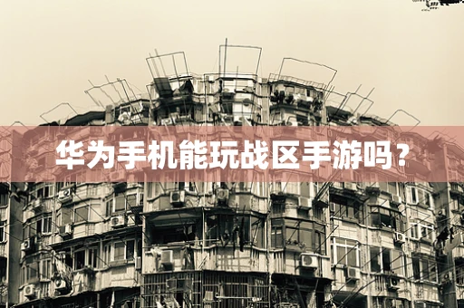 华为手机能玩战区手游吗？