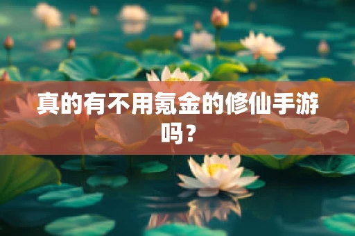 真的有不用氪金的修仙手游吗？