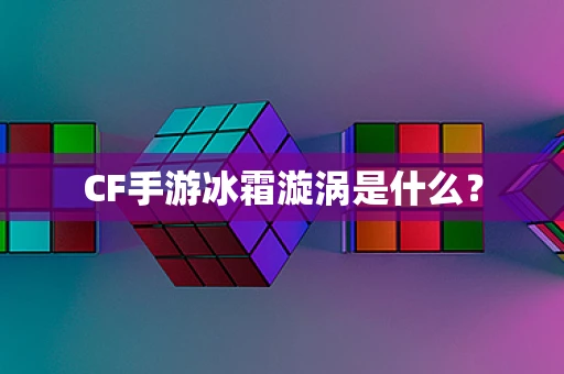 CF手游冰霜漩涡是什么？