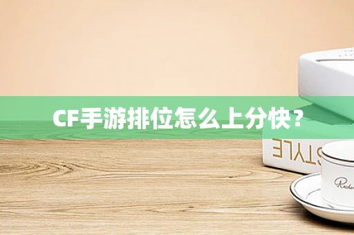 CF手游排位怎么上分快？