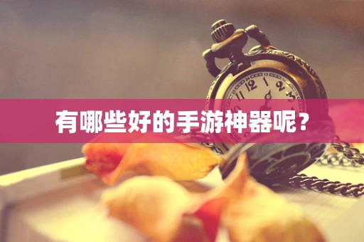有哪些好的手游神器呢？