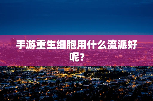 手游重生细胞用什么流派好呢？