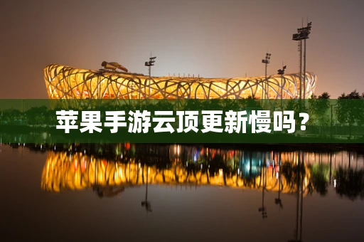 苹果手游云顶更新慢吗？