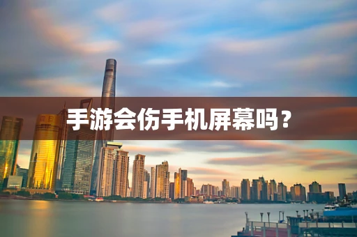 手游会伤手机屏幕吗？