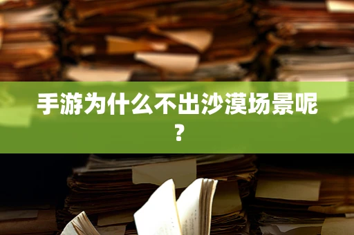 手游为什么不出沙漠场景呢？