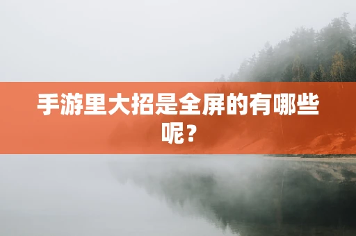 手游里大招是全屏的有哪些呢？