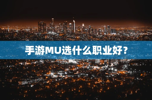 手游MU选什么职业好？