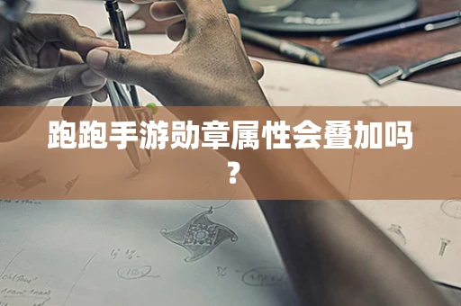跑跑手游勋章属性会叠加吗？
