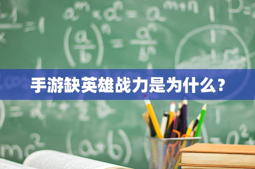 手游缺英雄战力是为什么？