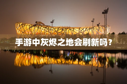 手游中灰烬之地会刷新吗？