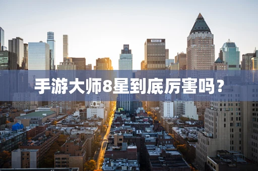 手游大师8星到底厉害吗？