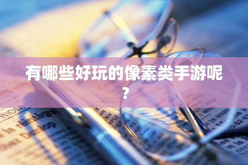 有哪些好玩的像素类手游呢？