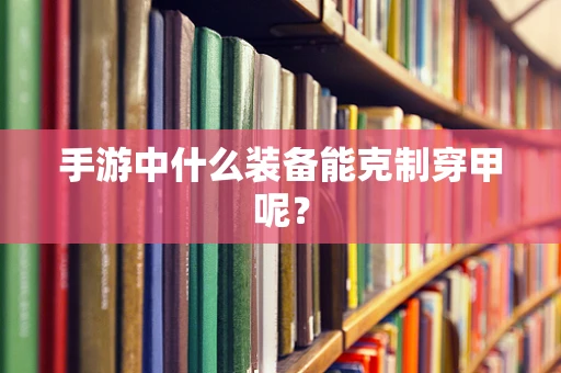手游中什么装备能克制穿甲呢？