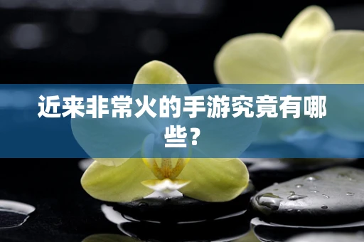 近来非常火的手游究竟有哪些？