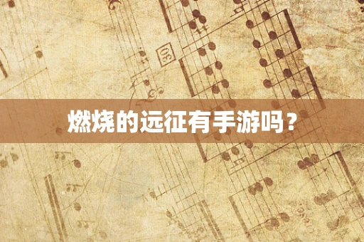 燃烧的远征有手游吗？