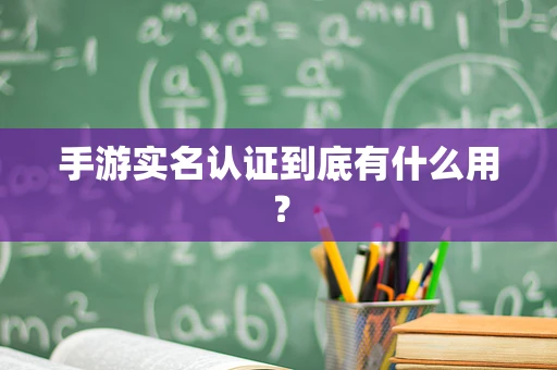手游实名认证到底有什么用？