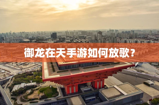 御龙在天手游如何放歌？