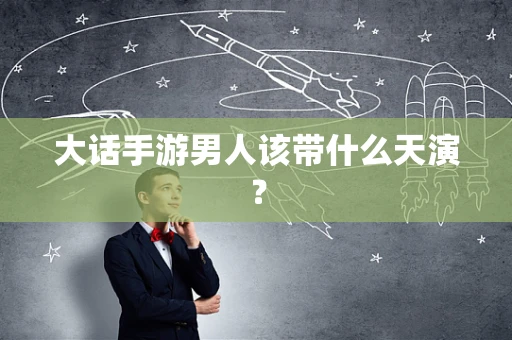 大话手游男人该带什么天演？