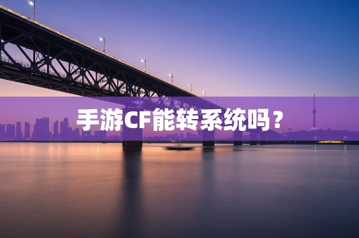 手游CF能转系统吗？