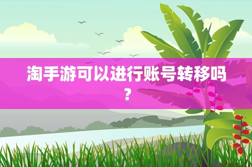 淘手游可以进行账号转移吗？