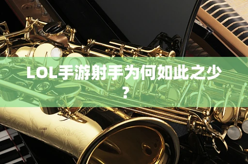 LOL手游射手为何如此之少？