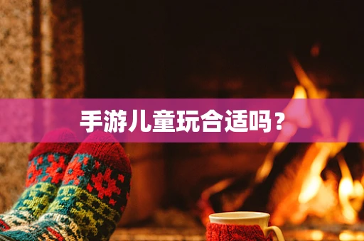 手游儿童玩合适吗？