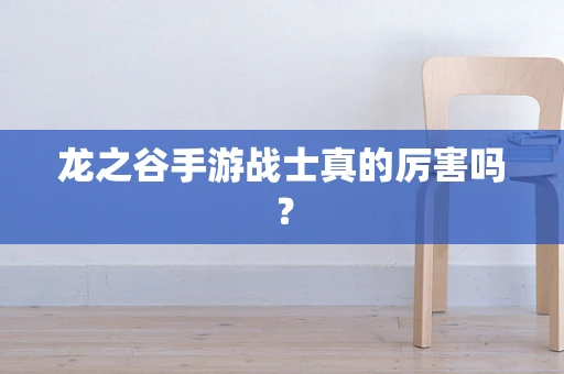 龙之谷手游战士真的厉害吗？