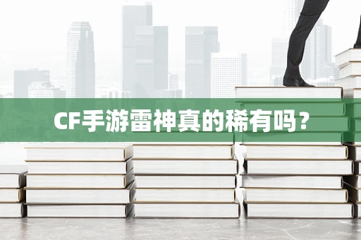 CF手游雷神真的稀有吗？