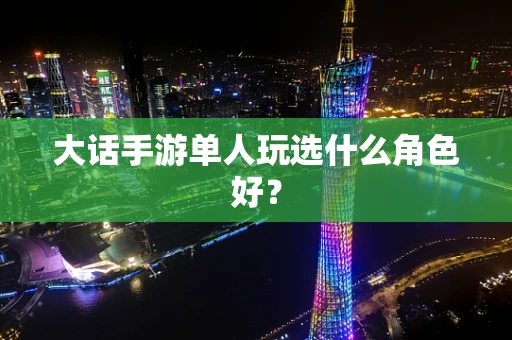 大话手游单人玩选什么角色好？