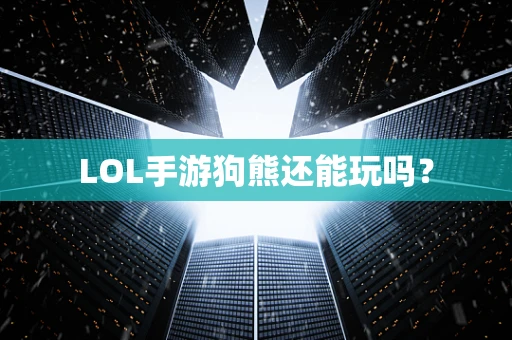 LOL手游狗熊还能玩吗？