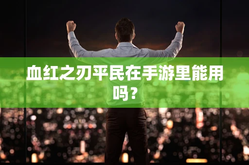 血红之刃平民在手游里能用吗？