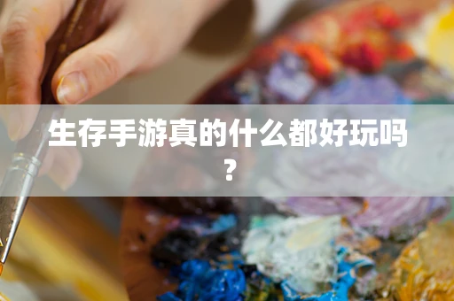 生存手游真的什么都好玩吗？
