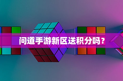 问道手游新区送积分吗？