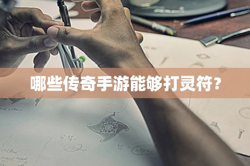 哪些传奇手游能够打灵符？