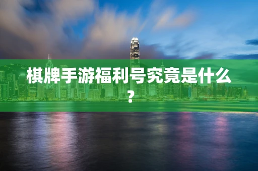棋牌手游福利号究竟是什么？