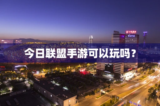 今日联盟手游可以玩吗？