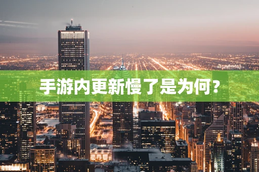 手游内更新慢了是为何？
