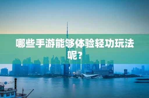 哪些手游能够体验轻功玩法呢？