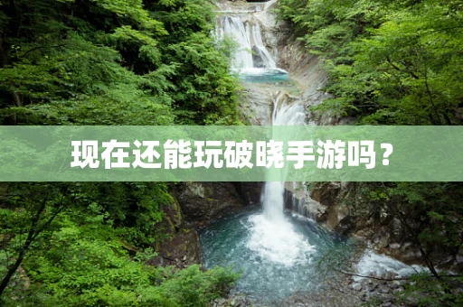 现在还能玩破晓手游吗？