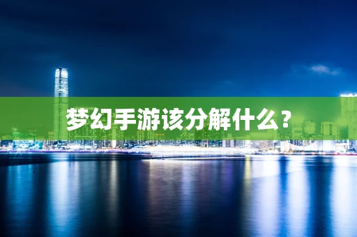 梦幻手游该分解什么？