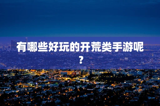 有哪些好玩的开荒类手游呢？