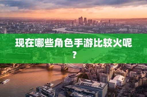 现在哪些角色手游比较火呢？