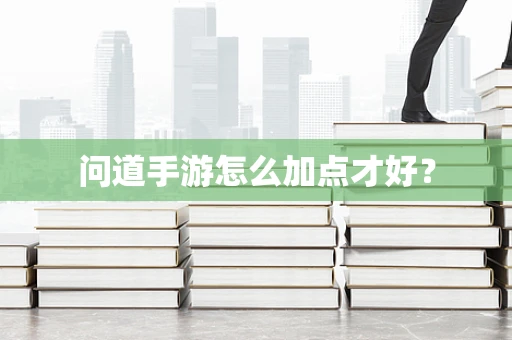 问道手游怎么加点才好？